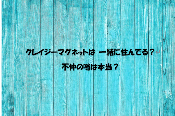 クレイジーマグネットは 一緒に住んでる 不仲の噂は本当 World Fine Cafe